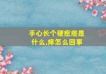 手心长个硬疙瘩是什么,痒怎么回事