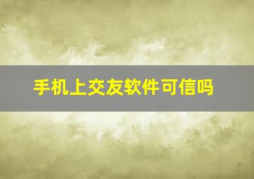 手机上交友软件可信吗