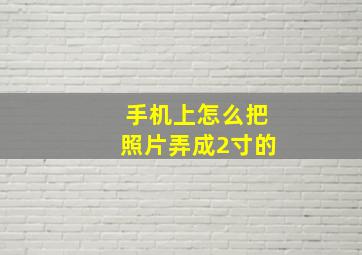 手机上怎么把照片弄成2寸的