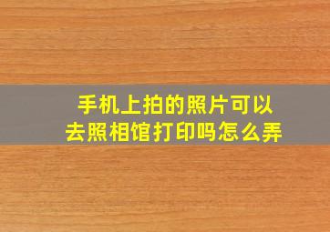 手机上拍的照片可以去照相馆打印吗怎么弄