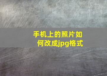 手机上的照片如何改成jpg格式