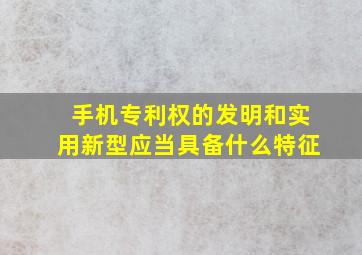 手机专利权的发明和实用新型应当具备什么特征