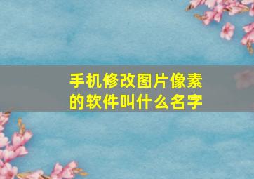 手机修改图片像素的软件叫什么名字