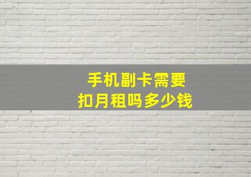 手机副卡需要扣月租吗多少钱