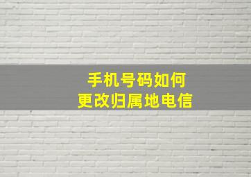 手机号码如何更改归属地电信