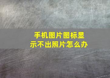 手机图片图标显示不出照片怎么办