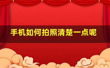 手机如何拍照清楚一点呢