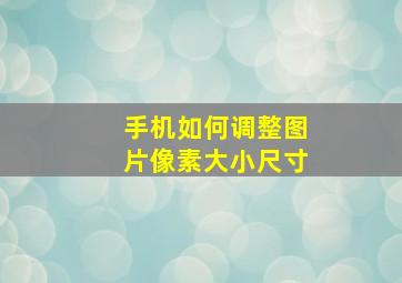 手机如何调整图片像素大小尺寸