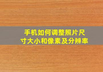 手机如何调整照片尺寸大小和像素及分辨率