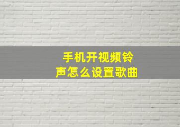 手机开视频铃声怎么设置歌曲