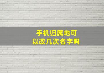 手机归属地可以改几次名字吗