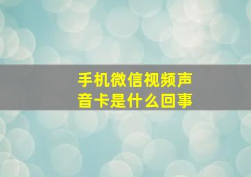 手机微信视频声音卡是什么回事