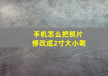 手机怎么把照片修改成2寸大小呢