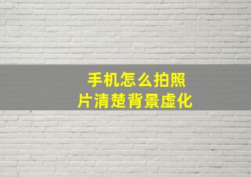 手机怎么拍照片清楚背景虚化