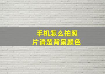 手机怎么拍照片清楚背景颜色