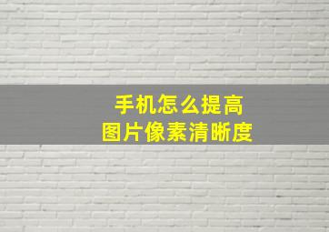 手机怎么提高图片像素清晰度