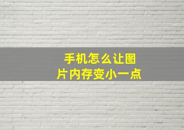 手机怎么让图片内存变小一点