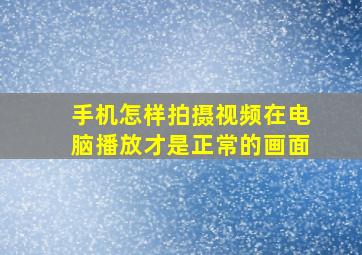 手机怎样拍摄视频在电脑播放才是正常的画面