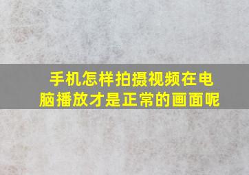 手机怎样拍摄视频在电脑播放才是正常的画面呢