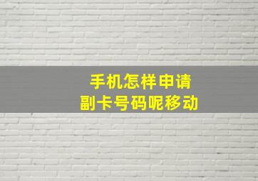 手机怎样申请副卡号码呢移动