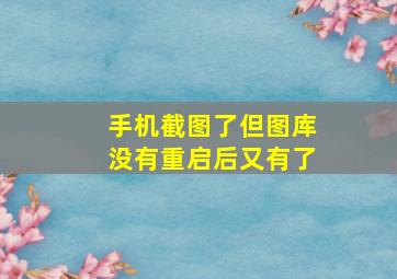 手机截图了但图库没有重启后又有了