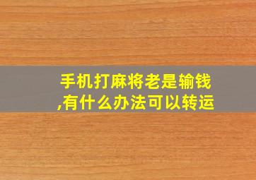 手机打麻将老是输钱,有什么办法可以转运