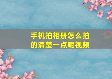 手机拍相册怎么拍的清楚一点呢视频