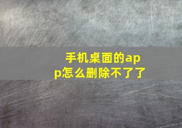 手机桌面的app怎么删除不了了