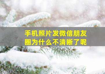 手机照片发微信朋友圈为什么不清晰了呢