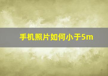 手机照片如何小于5m