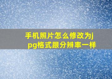 手机照片怎么修改为jpg格式跟分辨率一样