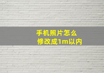 手机照片怎么修改成1m以内