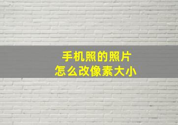 手机照的照片怎么改像素大小