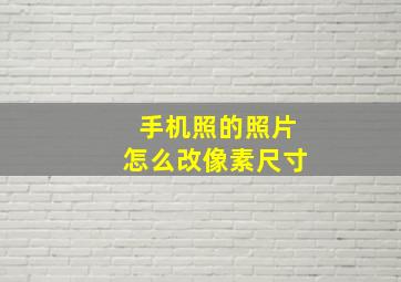 手机照的照片怎么改像素尺寸