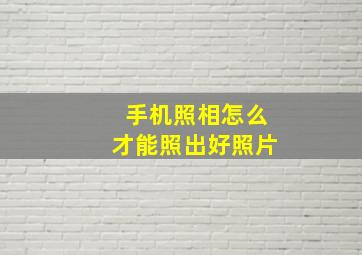 手机照相怎么才能照出好照片