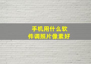 手机用什么软件调照片像素好