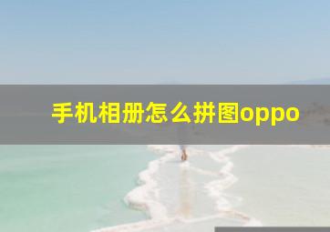 手机相册怎么拼图oppo