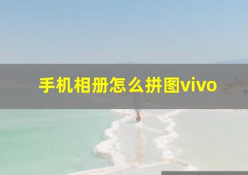 手机相册怎么拼图vivo