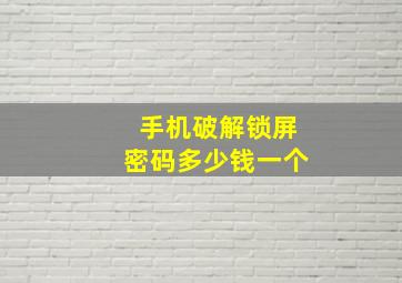 手机破解锁屏密码多少钱一个