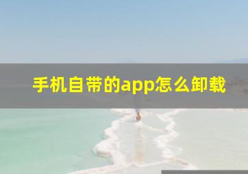 手机自带的app怎么卸载