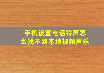 手机设置电话铃声怎幺找不到本地视频声乐