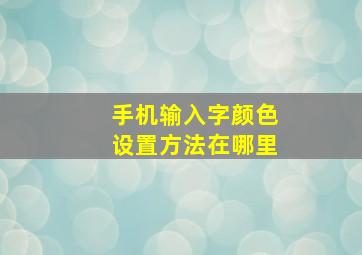 手机输入字颜色设置方法在哪里