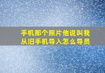 手机那个照片他说叫我从旧手机导入怎么导员