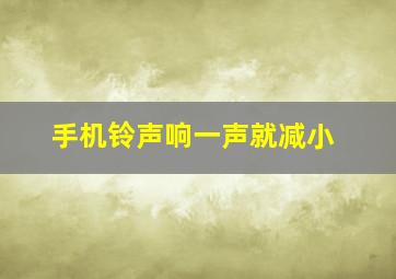 手机铃声响一声就减小