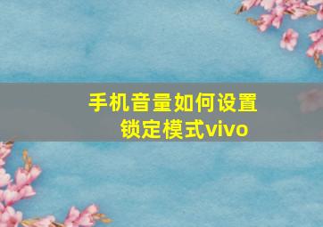 手机音量如何设置锁定模式vivo