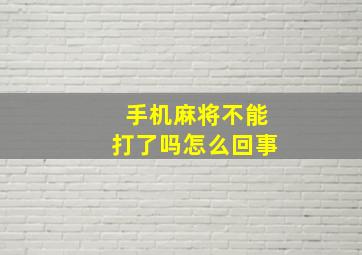 手机麻将不能打了吗怎么回事