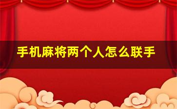 手机麻将两个人怎么联手