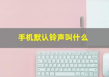 手机默认铃声叫什么