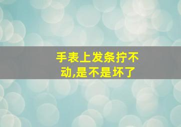 手表上发条拧不动,是不是坏了