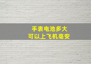 手表电池多大可以上飞机毫安